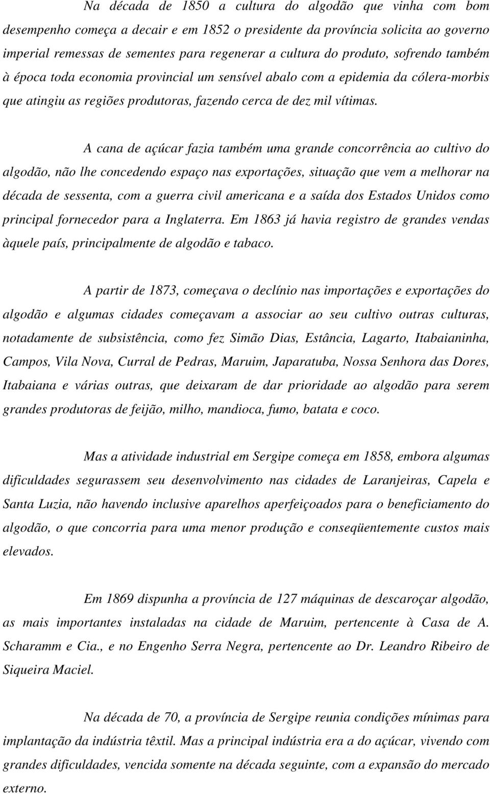 A cana de açúcar fazia também uma grande concorrência ao cultivo do algodão, não lhe concedendo espaço nas exportações, situação que vem a melhorar na década de sessenta, com a guerra civil americana