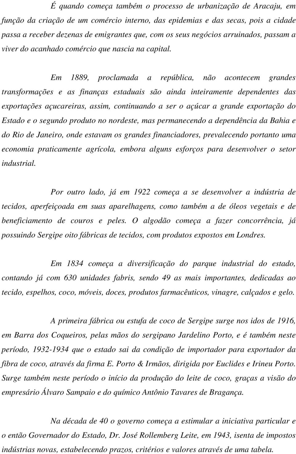 Em 1889, proclamada a república, não acontecem grandes transformações e as finanças estaduais são ainda inteiramente dependentes das exportações açucareiras, assim, continuando a ser o açúcar a