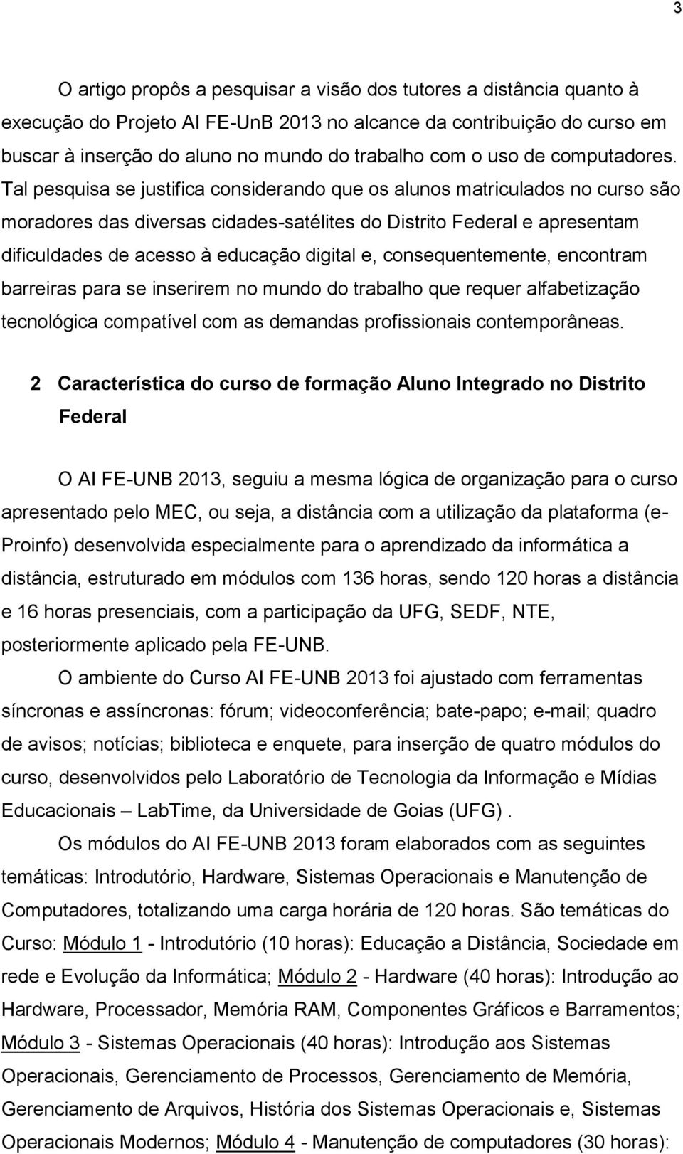 Tal pesquisa se justifica considerando que os alunos matriculados no curso são moradores das diversas cidades-satélites do Distrito Federal e apresentam dificuldades de acesso à educação digital e,