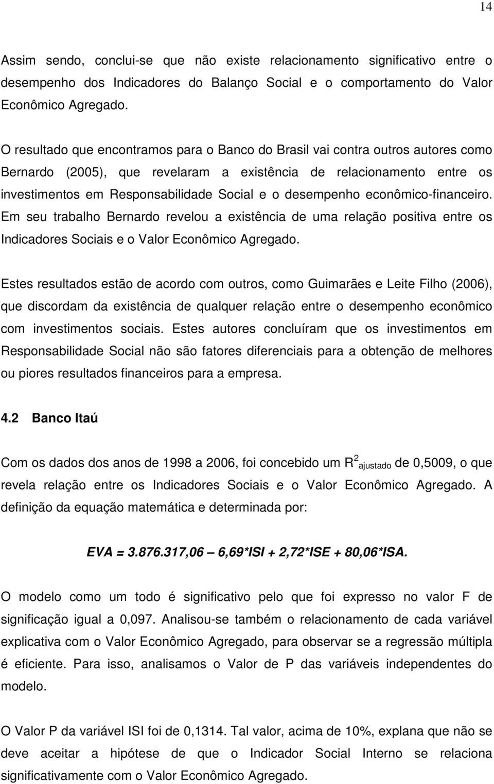 desempenho econômico-financeiro. Em seu trabalho Bernardo revelou a existência de uma relação positiva entre os Indicadores Sociais e o Valor Econômico Agregado.