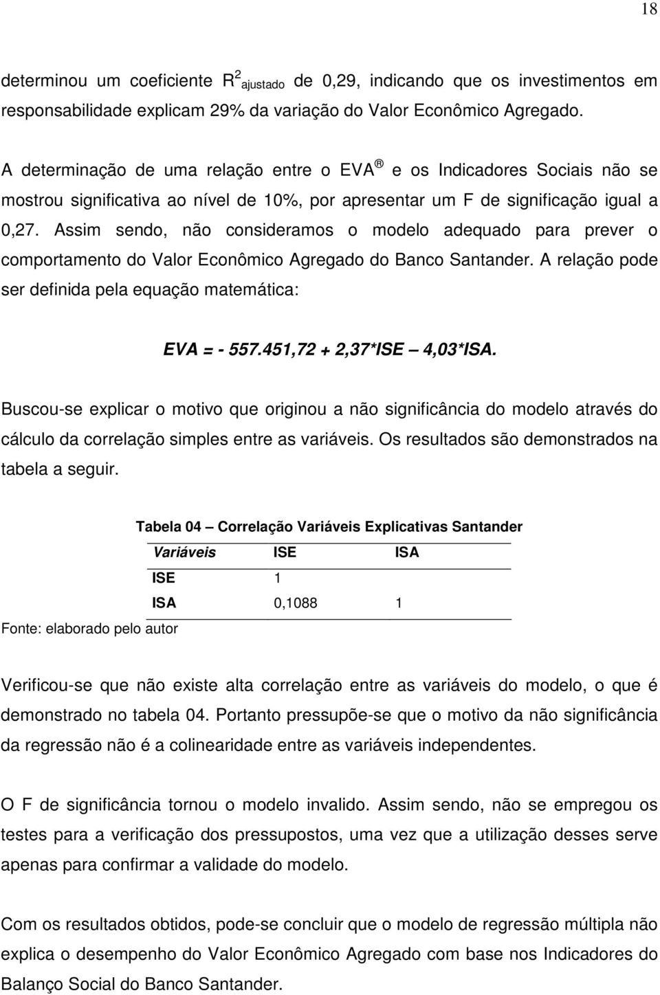 Assim sendo, não consideramos o modelo adequado para prever o comportamento do Valor Econômico Agregado do Banco Santander. A relação pode ser definida pela equação matemática: EVA = - 557.