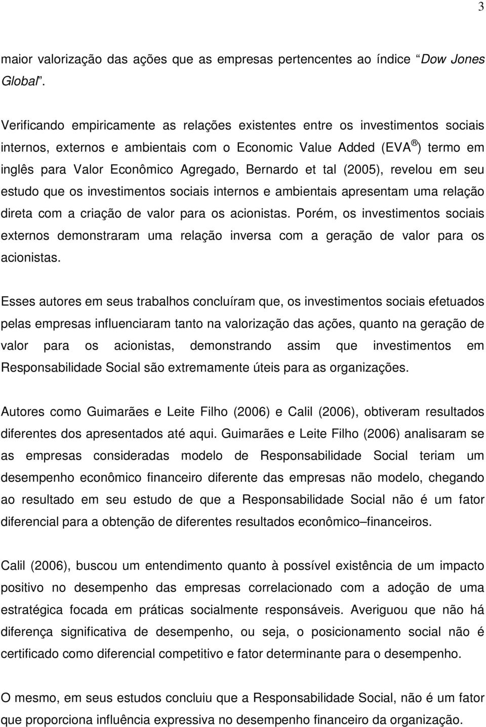 Bernardo et tal (2005), revelou em seu estudo que os investimentos sociais internos e ambientais apresentam uma relação direta com a criação de valor para os acionistas.