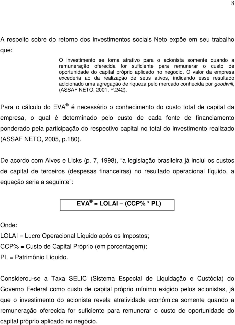 O valor da empresa excederia ao da realização de seus ativos, indicando esse resultado adicionado uma agregação de riqueza pelo mercado conhecida por goodwill, (ASSAF NETO, 2001, P.242).