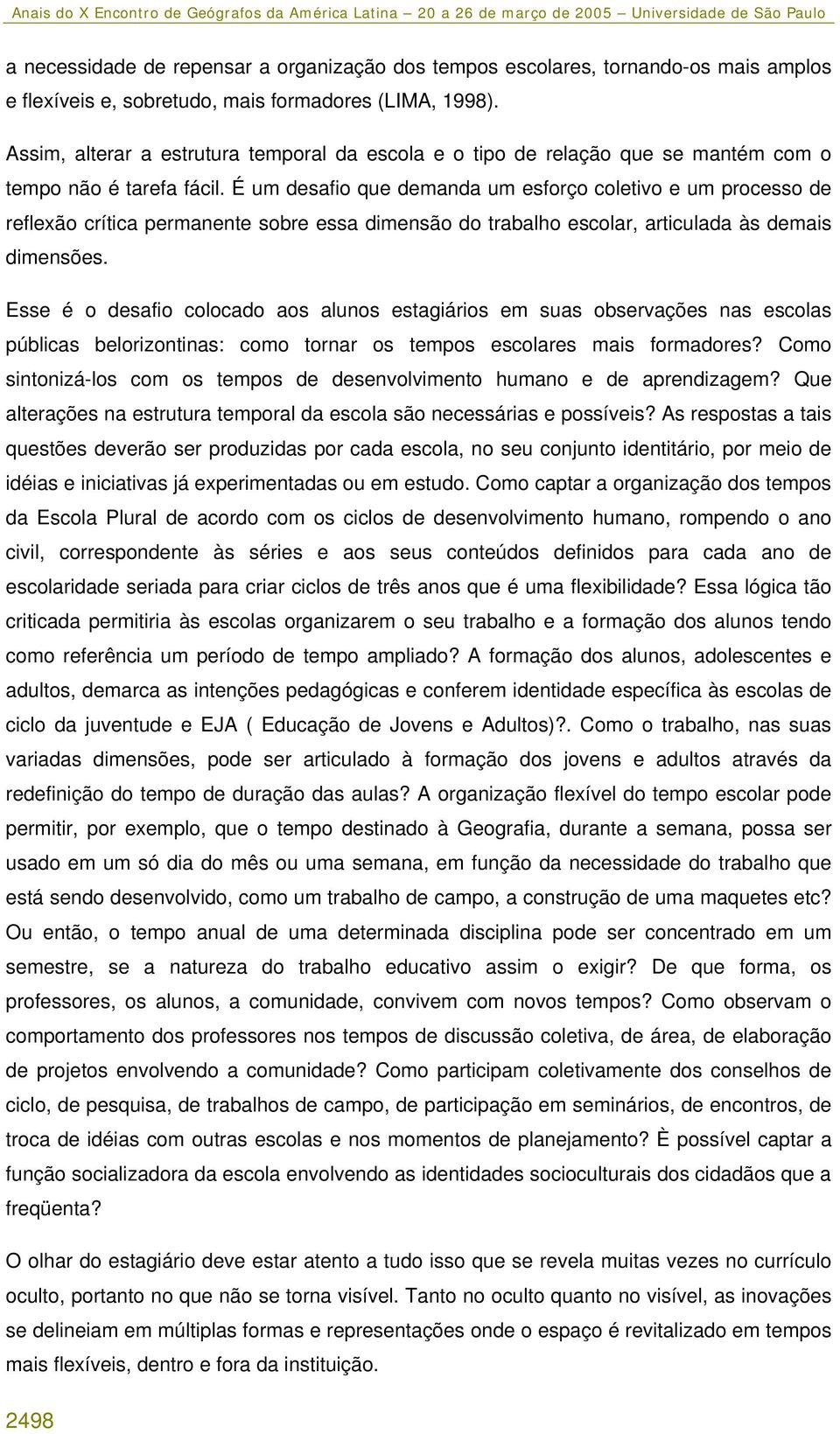 É um desafio que demanda um esforço coletivo e um processo de reflexão crítica permanente sobre essa dimensão do trabalho escolar, articulada às demais dimensões.