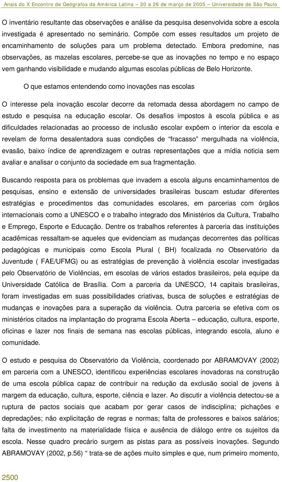 Embora predomine, nas observações, as mazelas escolares, percebe-se que as inovações no tempo e no espaço vem ganhando visibilidade e mudando algumas escolas públicas de Belo Horizonte.