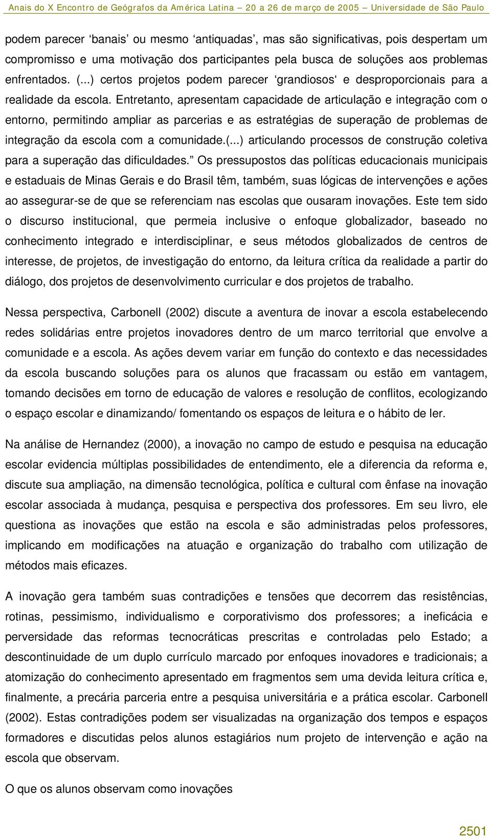 Entretanto, apresentam capacidade de articulação e integração com o entorno, permitindo ampliar as parcerias e as estratégias de superação de problemas de integração da escola com a comunidade.(.