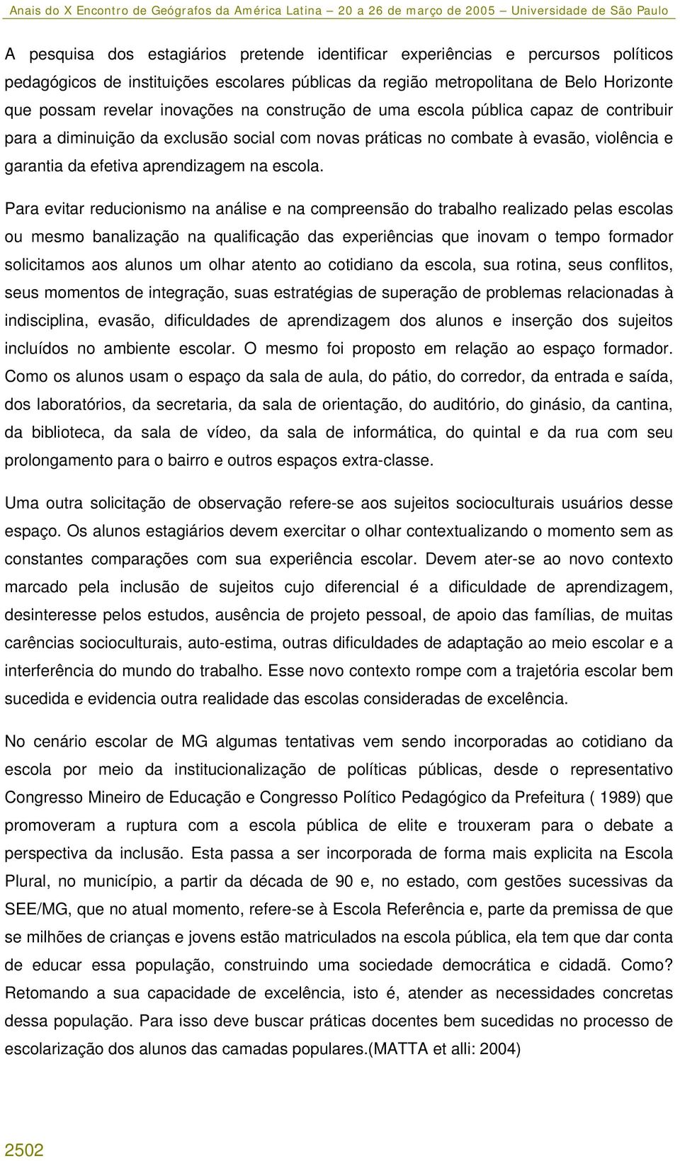 Para evitar reducionismo na análise e na compreensão do trabalho realizado pelas escolas ou mesmo banalização na qualificação das experiências que inovam o tempo formador solicitamos aos alunos um