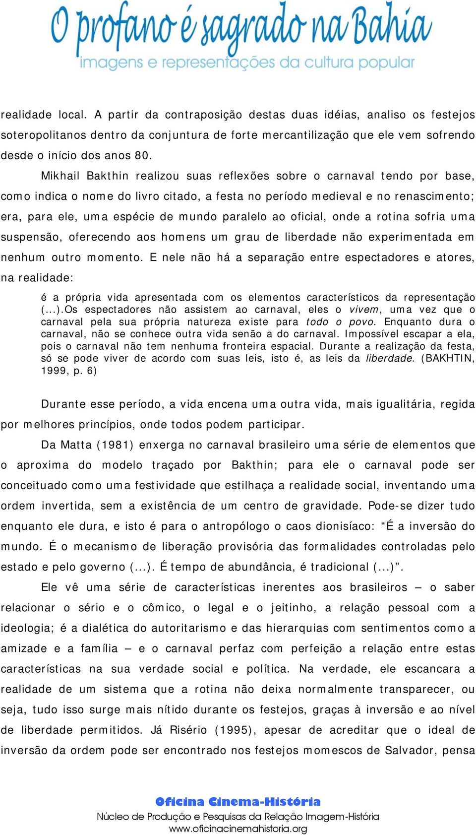 paralelo ao oficial, onde a rotina sofria uma suspensão, oferecendo aos homens um grau de liberdade não experimentada em nenhum outro momento.