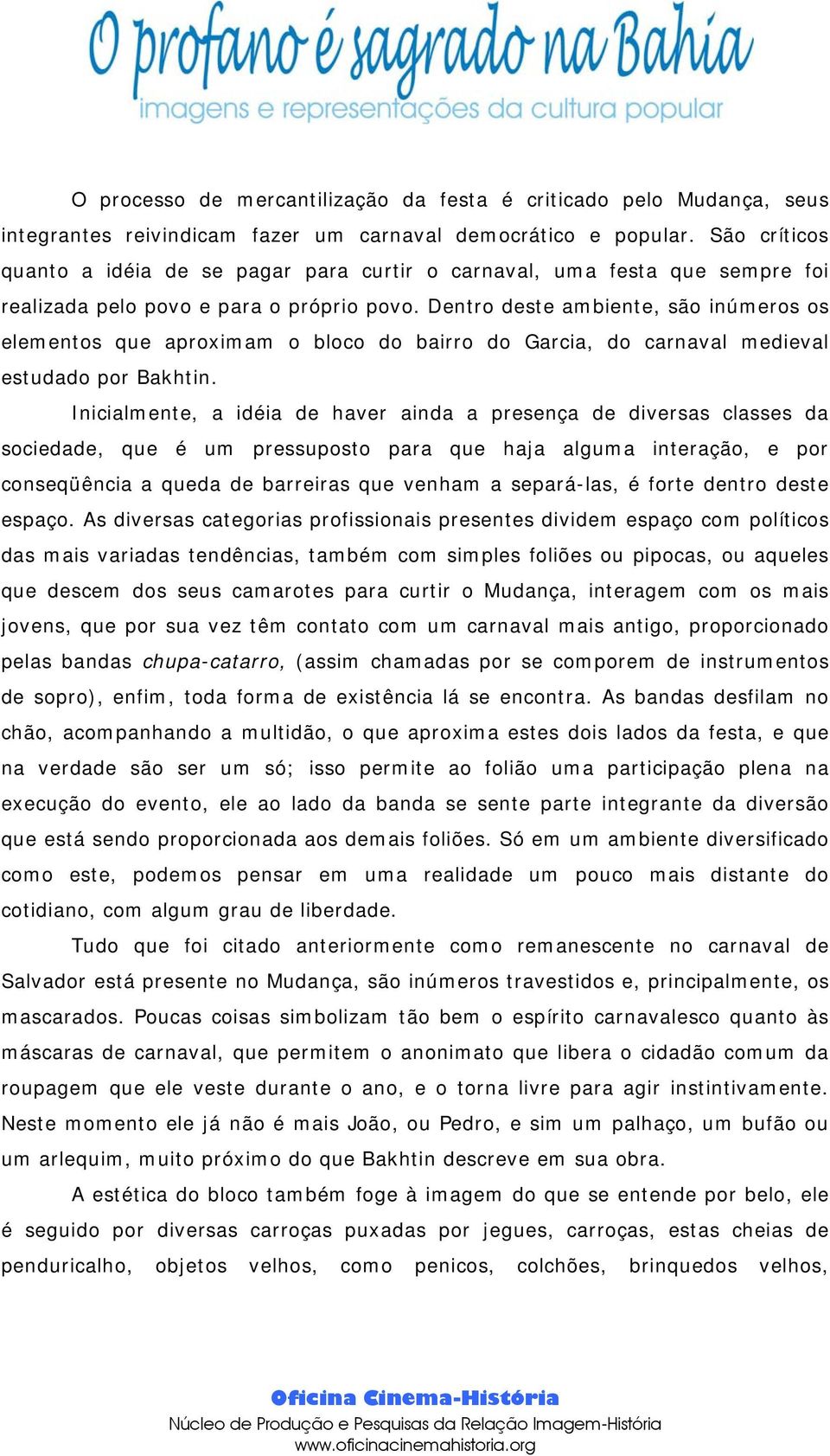 Dentro deste ambiente, são inúmeros os elementos que aproximam o bloco do bairro do Garcia, do carnaval medieval estudado por Bakhtin.