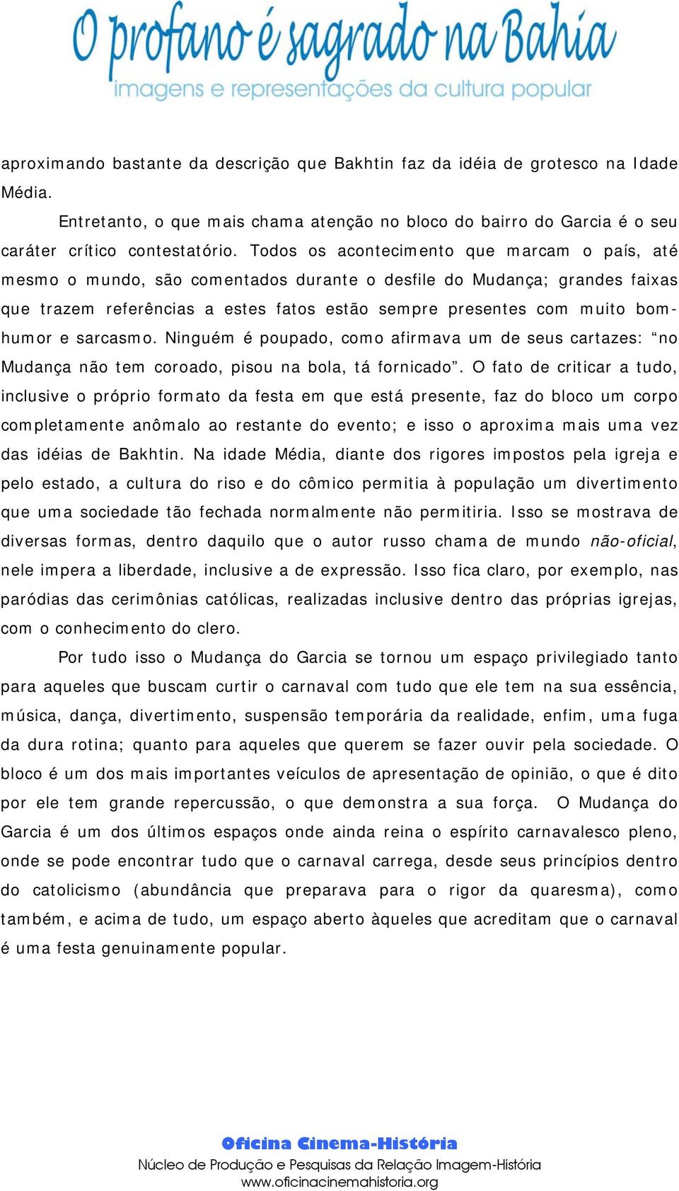 e sarcasmo. Ninguém é poupado, como afirmava um de seus cartazes: no Mudança não tem coroado, pisou na bola, tá fornicado.