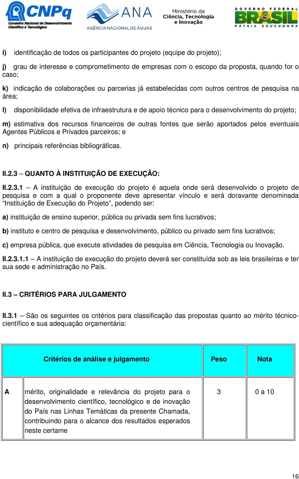 financeiros de outras fontes que serão aportados pelos eventuais Agentes Públicos e Privados parceiros; e n) principais referências bibliográficas. II.2.3 