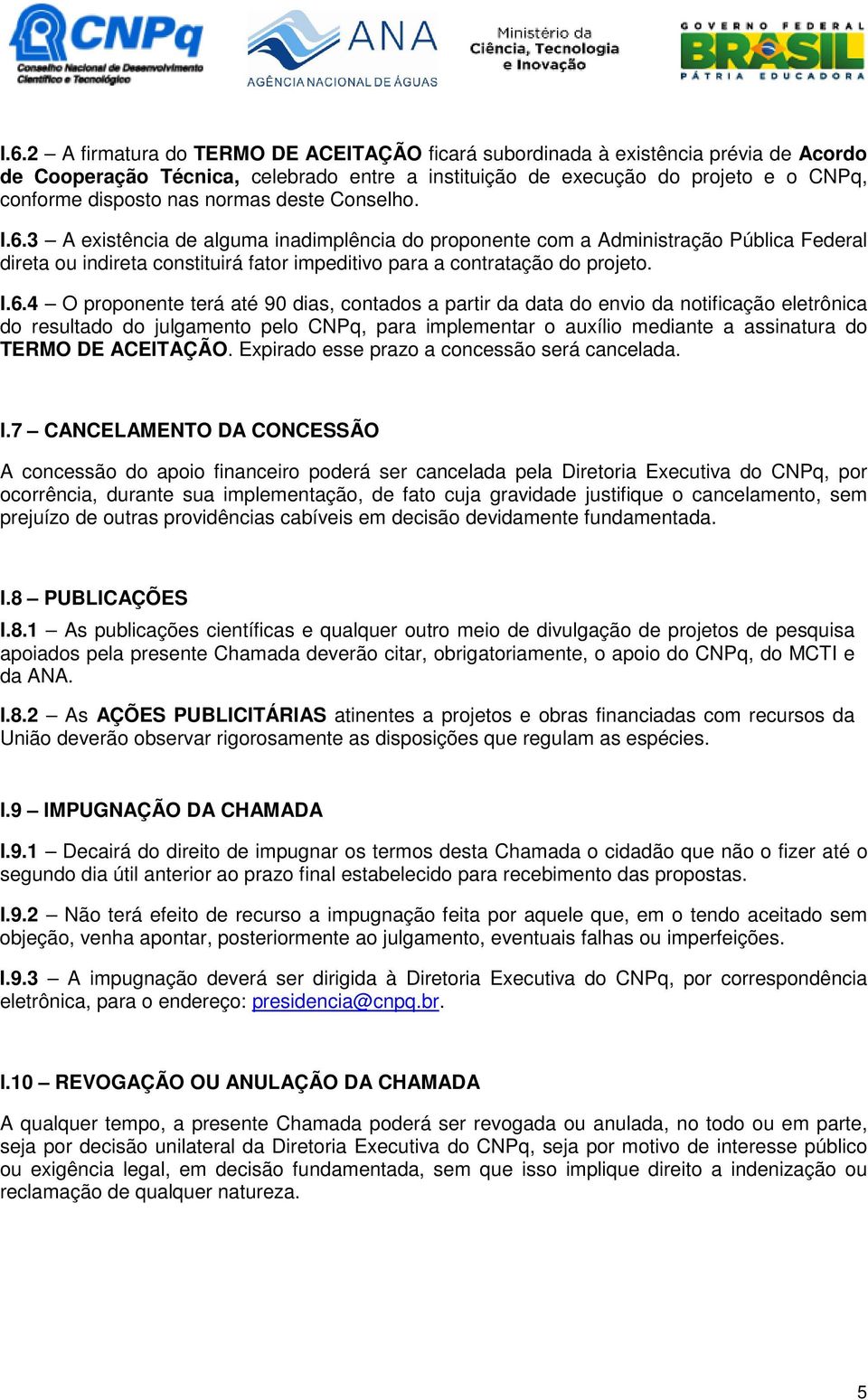 3 A existência de alguma inadimplência do proponente com a Administração Pública Federal direta ou indireta constituirá fator impeditivo para a contratação do projeto. I.6.