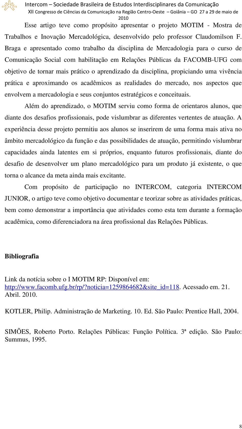 da disciplina, propiciando uma vivência prática e aproximando os acadêmicos as realidades do mercado, nos aspectos que envolvem a mercadologia e seus conjuntos estratégicos e conceituais.