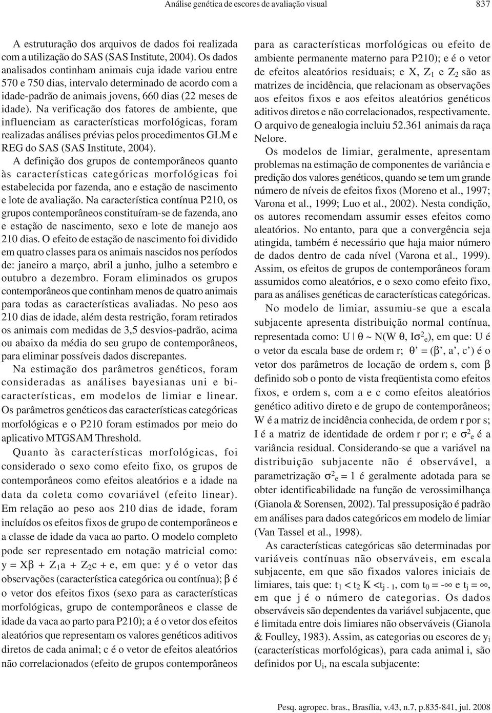 Na verfcação dos faores de ambene, que nfluencam as caraceríscas morfológcas, foram realzadas análses prévas pelos procedmenos GLM e REG do SAS (SAS Insue, 2004).