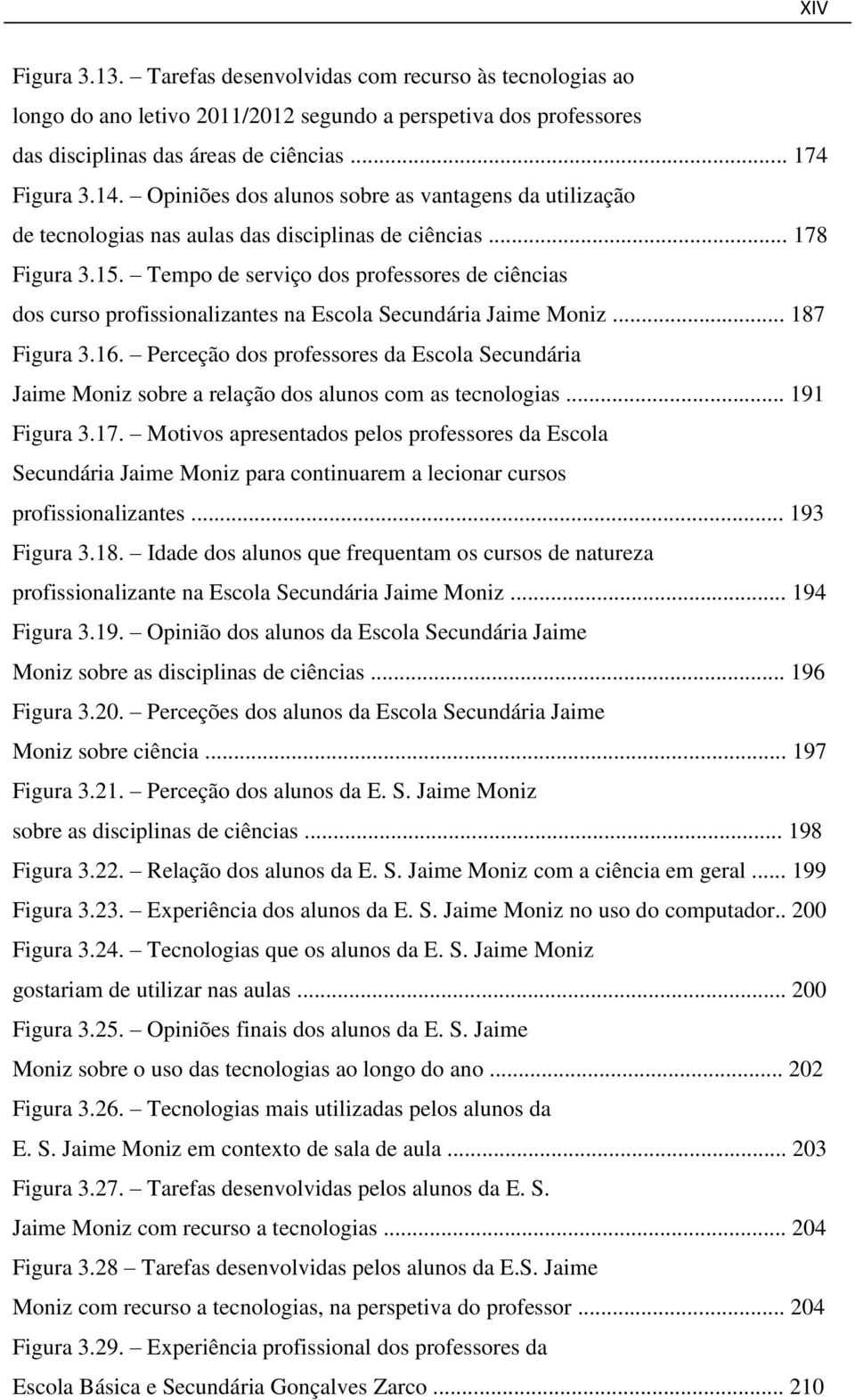 Tempo de serviço dos professores de ciências dos curso profissionalizantes na Escola Secundária Jaime Moniz... 187 Figura 3.16.