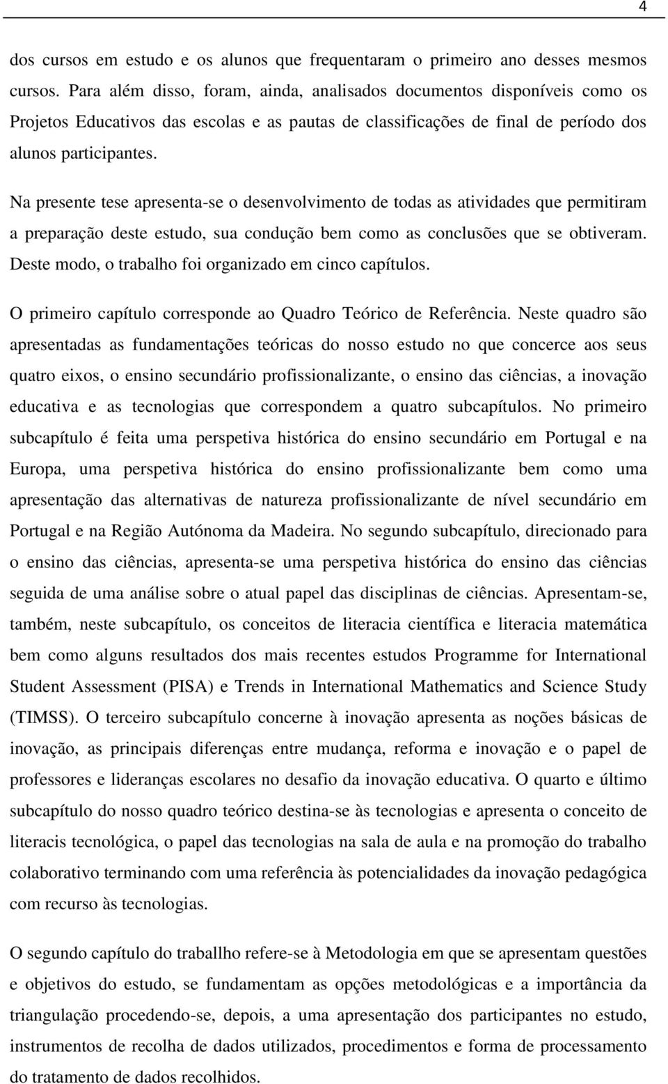 Na presente tese apresenta-se o desenvolvimento de todas as atividades que permitiram a preparação deste estudo, sua condução bem como as conclusões que se obtiveram.