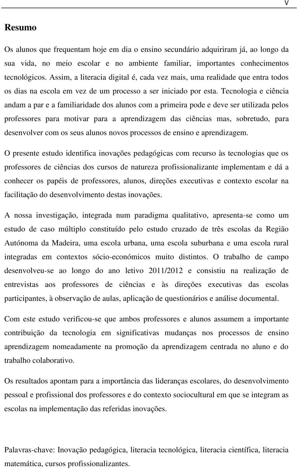 Tecnologia e ciência andam a par e a familiaridade dos alunos com a primeira pode e deve ser utilizada pelos professores para motivar para a aprendizagem das ciências mas, sobretudo, para desenvolver