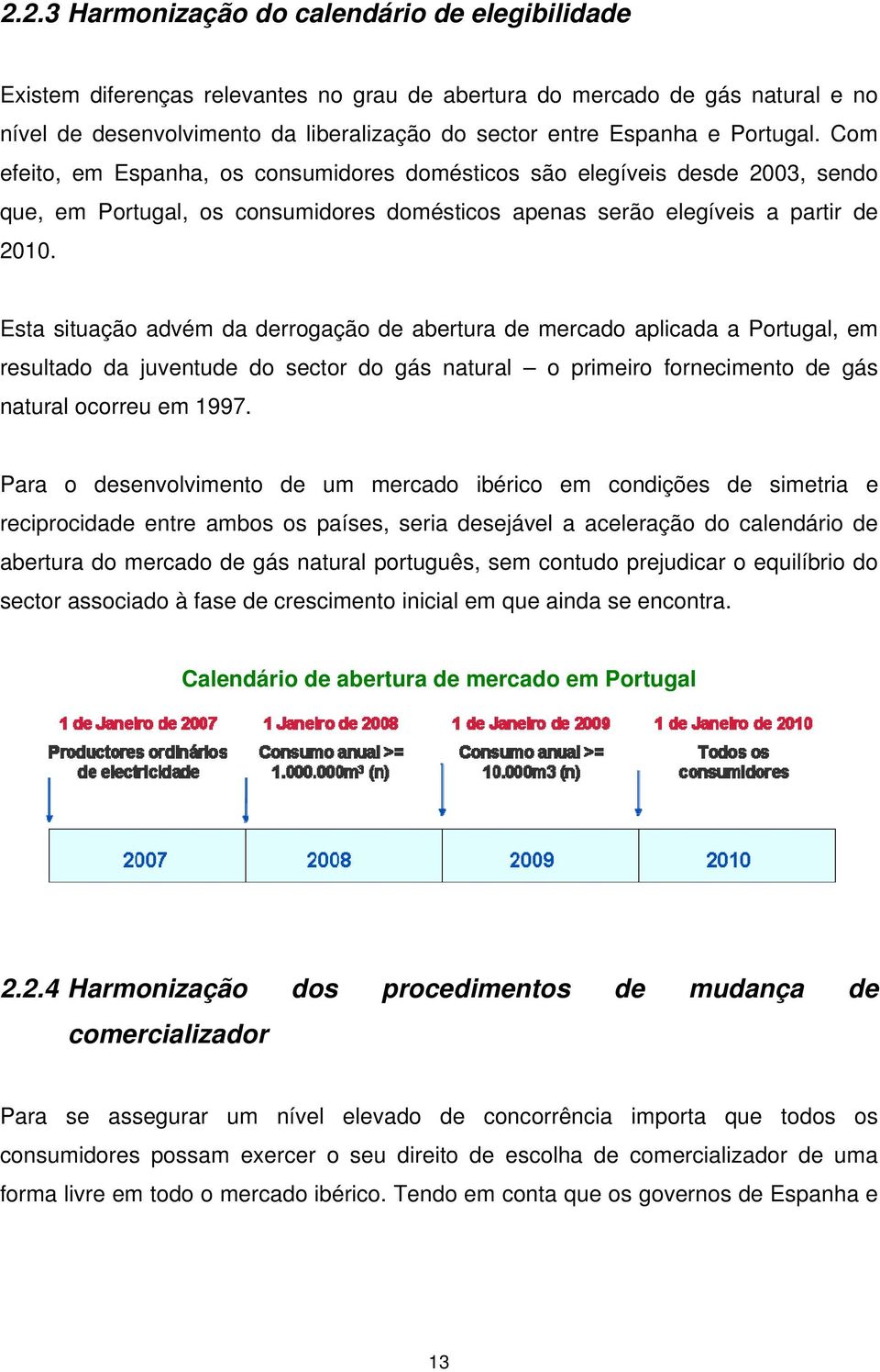 Esta situação advém da derrogação de abertura de mercado aplicada a Portugal, em resultado da juventude do sector do gás natural o primeiro fornecimento de gás natural ocorreu em 1997.