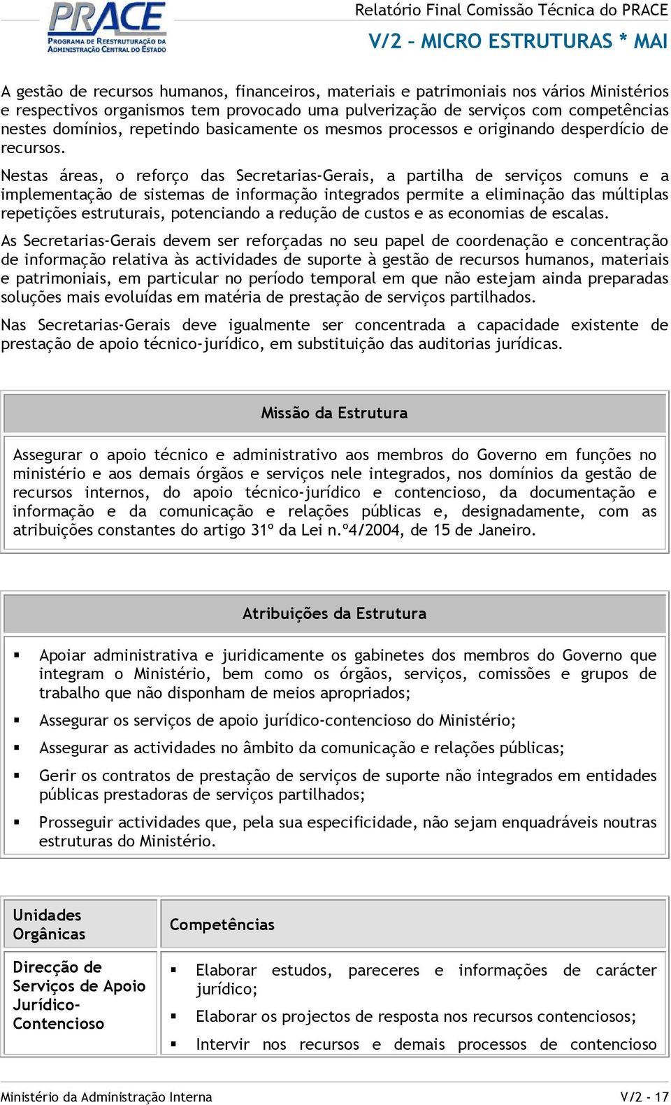 Nestas áreas, o reforço das Secretarias-Gerais, a partilha de serviços comuns e a implementação de sistemas de informação integrados permite a eliminação das múltiplas repetições estruturais,