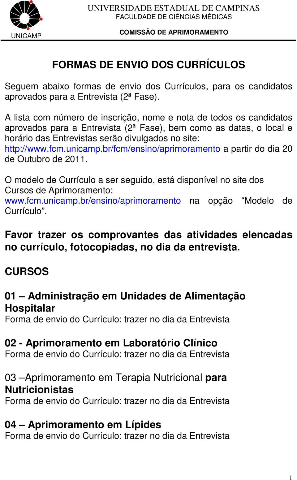 fcm.unicamp.br/fcm/ensino/aprimoramento a partir do dia 20 de Outubro de 2011. O modelo de Currículo a ser seguido, está disponível no site dos Cursos de Aprimoramento: www.fcm.unicamp.br/ensino/aprimoramento na opção Modelo de Currículo.
