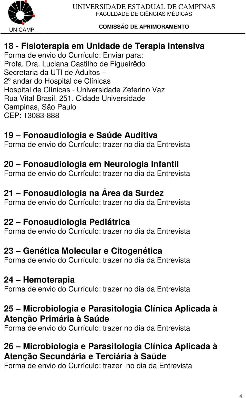 Cidade Universidade Campinas, São Paulo CEP: 13083-888 19 Fonoaudiologia e Saúde Auditiva 20 Fonoaudiologia em Neurologia Infantil 21 Fonoaudiologia na Área da Surdez 22