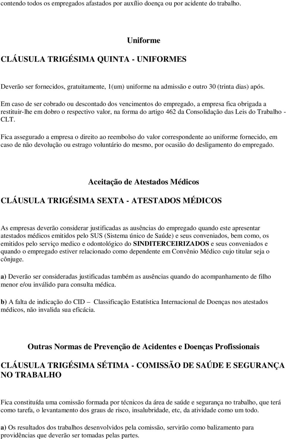 Em caso de ser cobrado ou descontado dos vencimentos do empregado, a empresa fica obrigada a restituir-lhe em dobro o respectivo valor, na forma do artigo 462 da Consolidação das Leis do Trabalho -