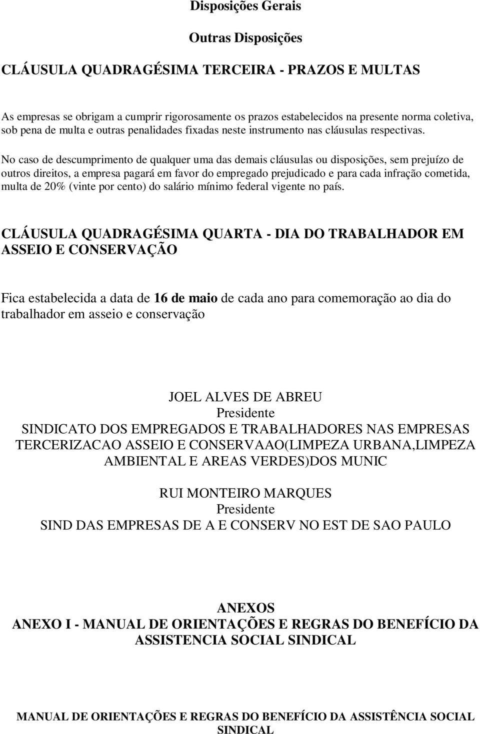 No caso de descumprimento de qualquer uma das demais cláusulas ou disposições, sem prejuízo de outros direitos, a empresa pagará em favor do empregado prejudicado e para cada infração cometida, multa