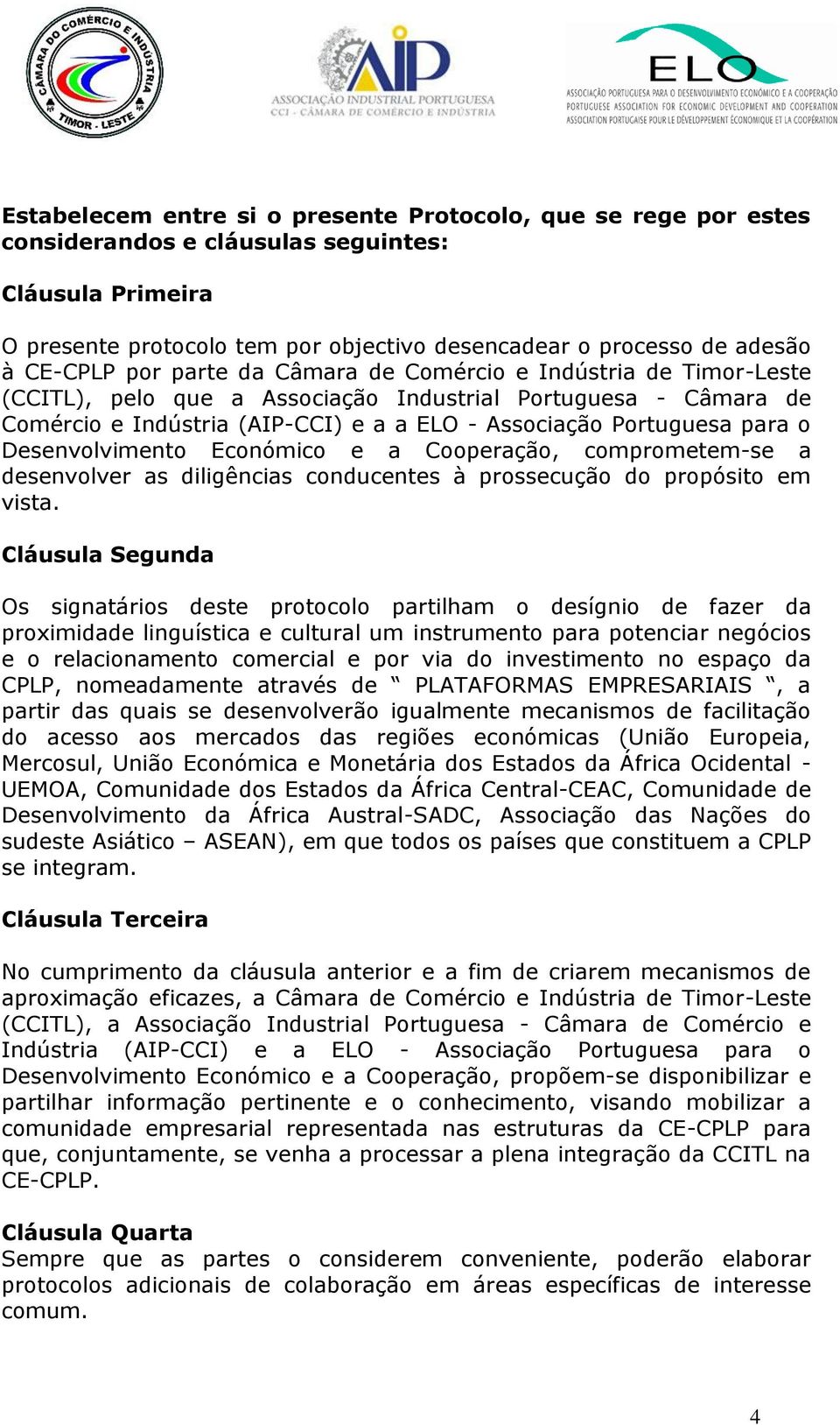 para o Desenvolvimento Económico e a Cooperação, comprometem-se a desenvolver as diligências conducentes à prossecução do propósito em vista.