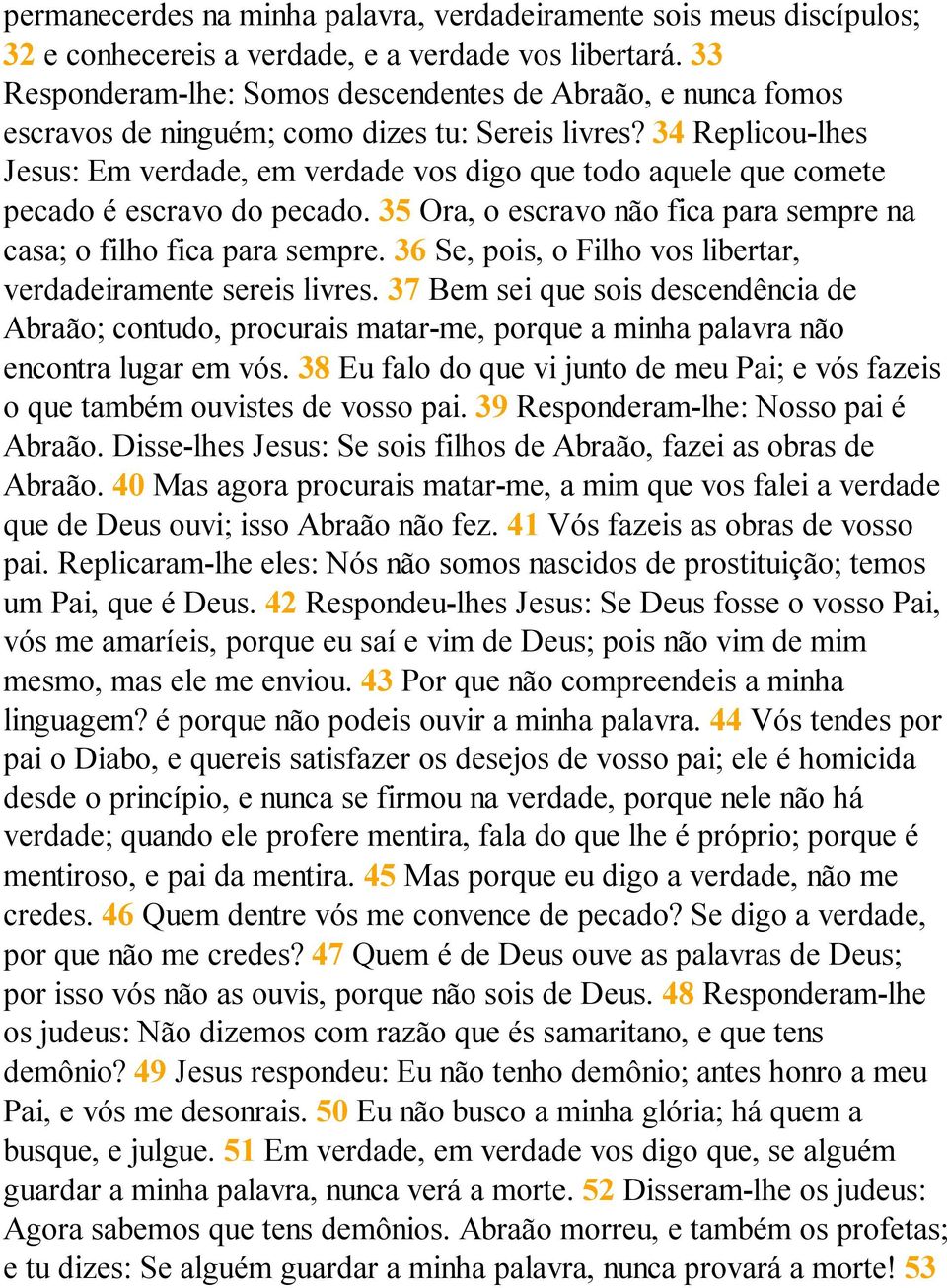 34 Replicou-lhes Jesus: Em verdade, em verdade vos digo que todo aquele que comete pecado é escravo do pecado. 35 Ora, o escravo não fica para sempre na casa; o filho fica para sempre.