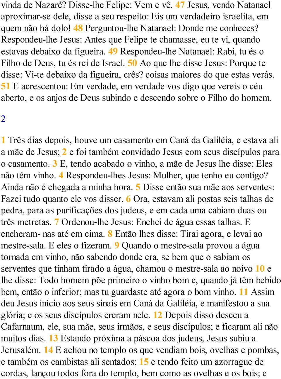 49 Respondeu-lhe Natanael: Rabi, tu és o Filho de Deus, tu és rei de Israel. 50 Ao que lhe disse Jesus: Porque te disse: Vi-te debaixo da figueira, crês? coisas maiores do que estas verás.