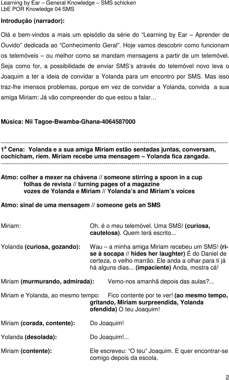 Seja como for, a possibilidade de enviar SMS s através do telemóvel novo leva o Joaquim a ter a ideia de convidar a Yolanda para um encontro por SMS.