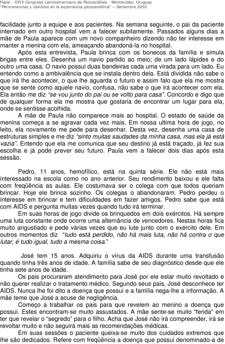 Após esta entrevista, Paula brinca com os bonecos da família e simula brigas entre eles. Desenha um navio partido ao meio; de um lado lápides e do outro uma casa.