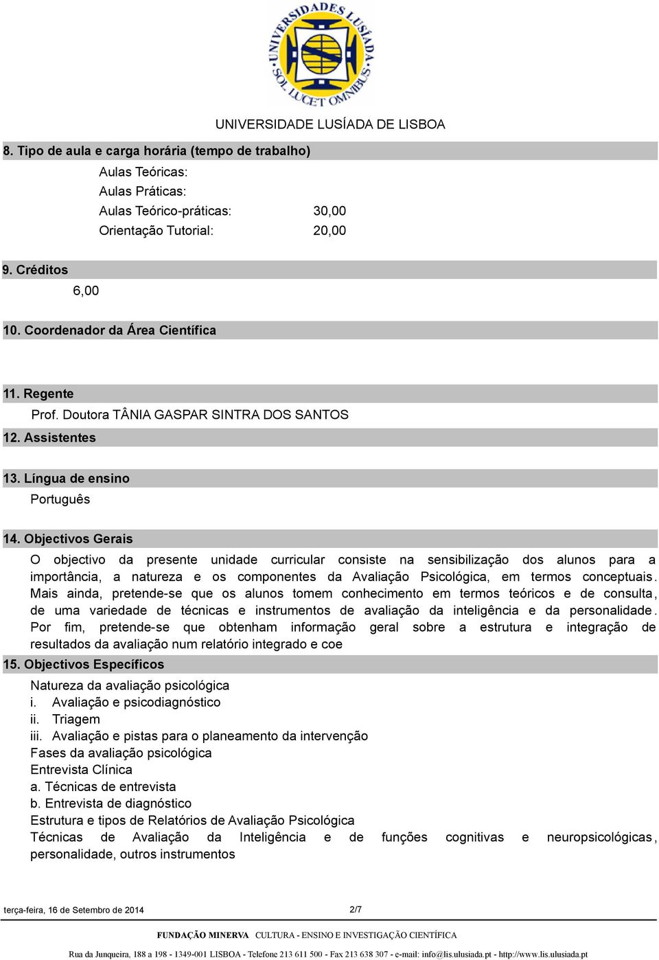 Objectivos Gerais O objectivo da presente unidade curricular consiste na sensibilização dos alunos para a importância, a natureza e os componentes da Avaliação Psicológica, em termos conceptuais.