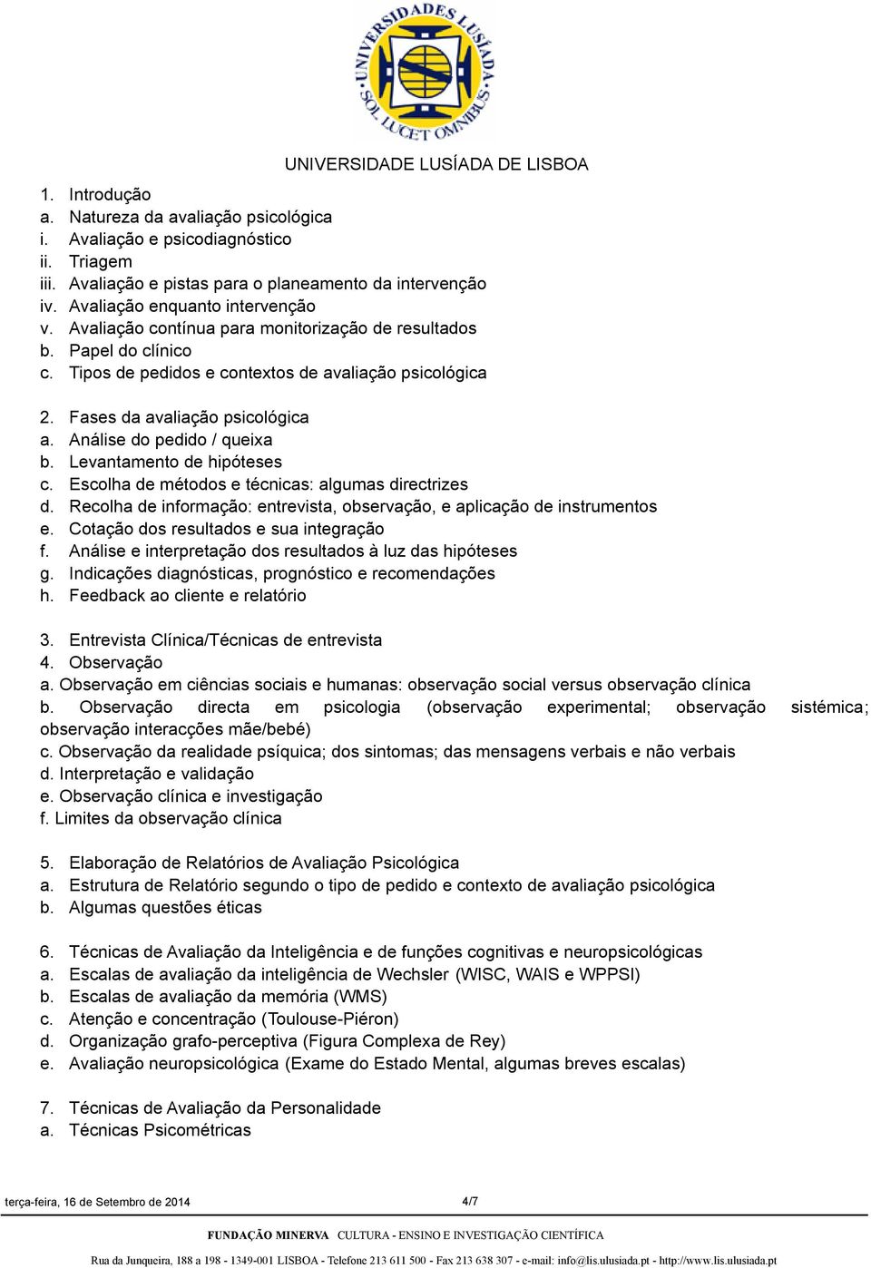 Levantamento de hipóteses c. Escolha de métodos e técnicas: algumas directrizes d. Recolha de informação: entrevista, observação, e aplicação de instrumentos e.