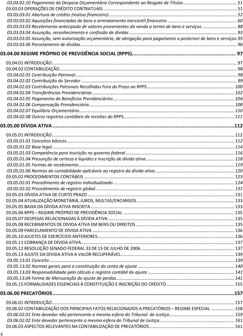 .. 93 03.03.03.05 Assunção, sem autorização orçamentária, de obrigação para pagamento a posteriori de bens e serviços. 95 03.03.03.06 Parcelamento de dívidas... 96 03.04.