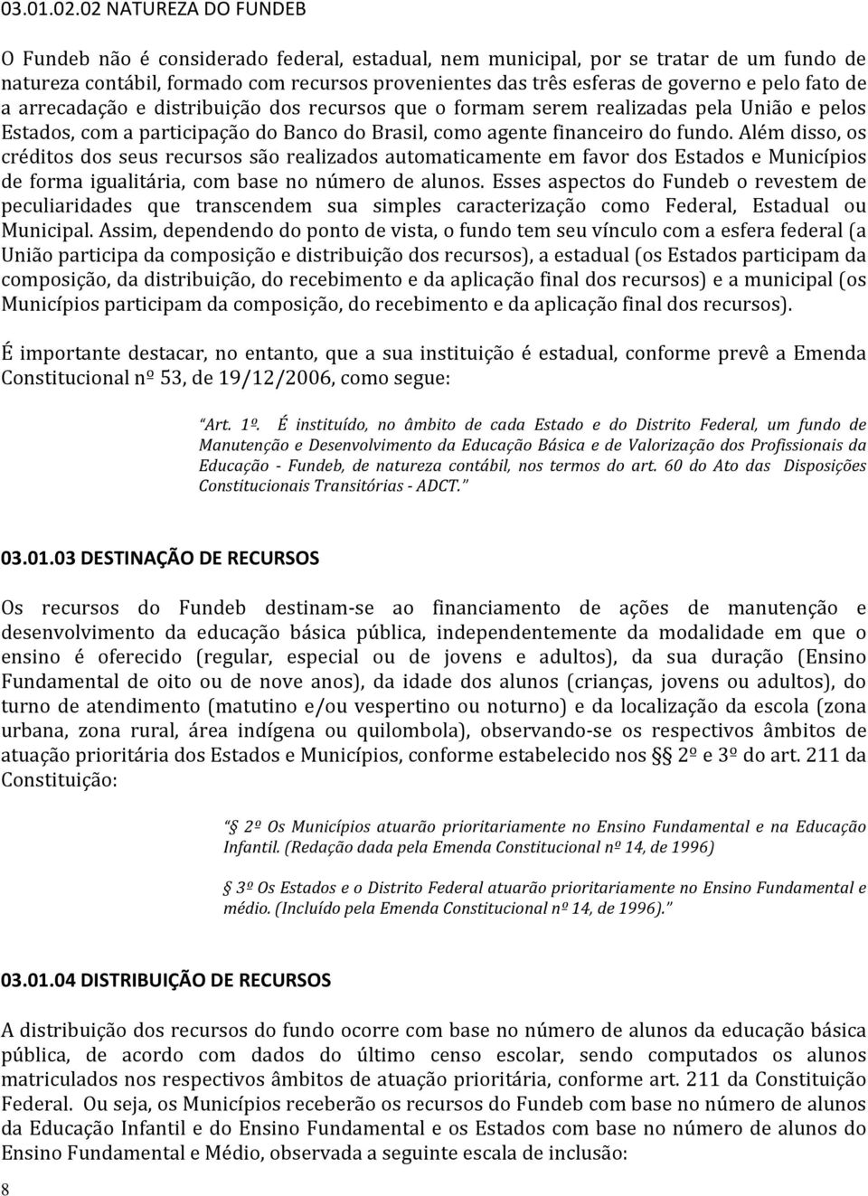 fato de a arrecadação e distribuição dos recursos que o formam serem realizadas pela União e pelos Estados, com a participação do Banco do Brasil, como agente financeiro do fundo.