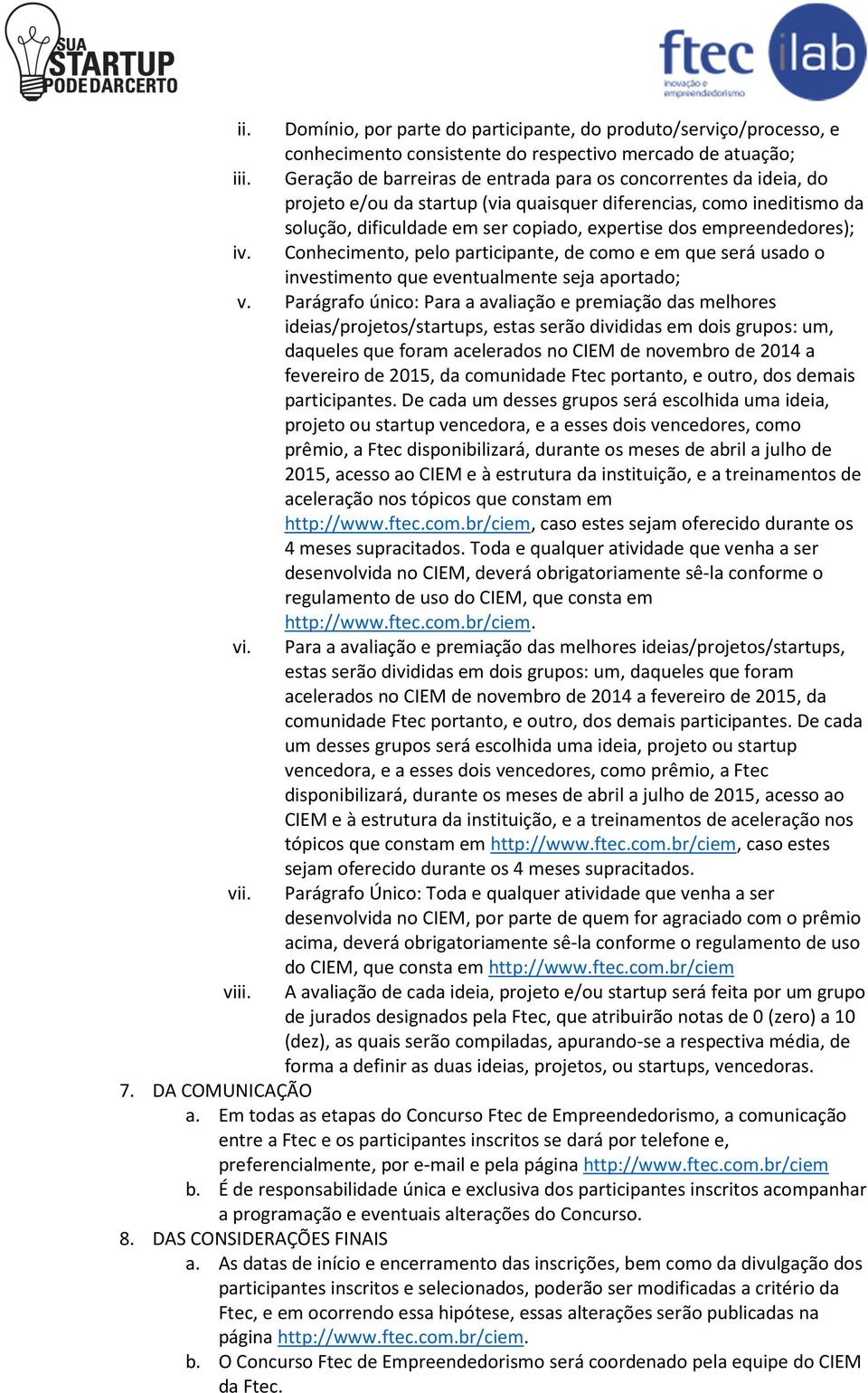 empreendedores); iv. Conhecimento, pelo participante, de como e em que será usado o investimento que eventualmente seja aportado; v.