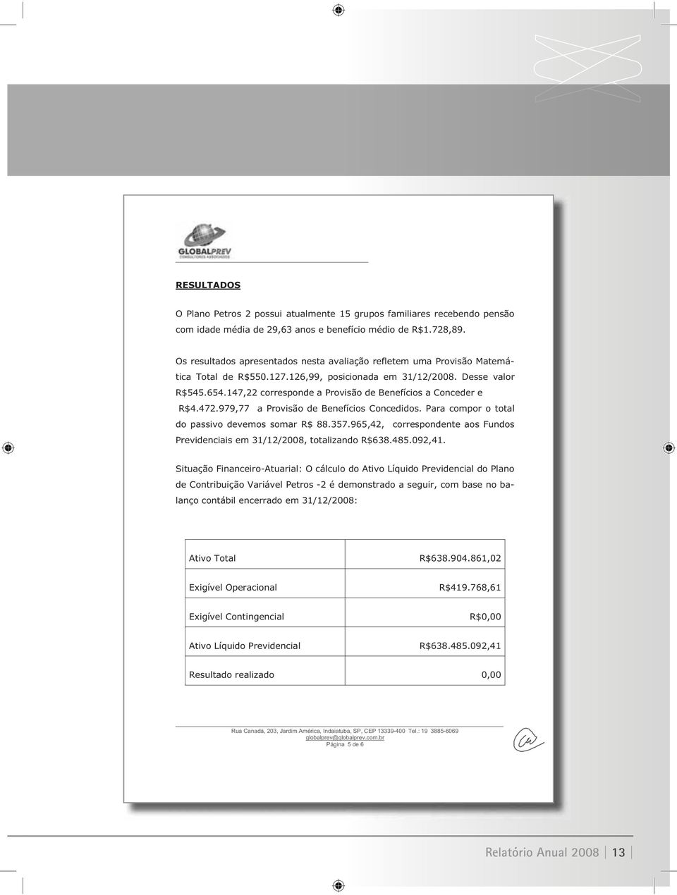 147,22 corresponde a Provisão de Benefícios a Conceder e R$4.472.979,77 a Provisão de Benefícios Concedidos. Para compor o total do passivo devemos somar R$ 88.357.