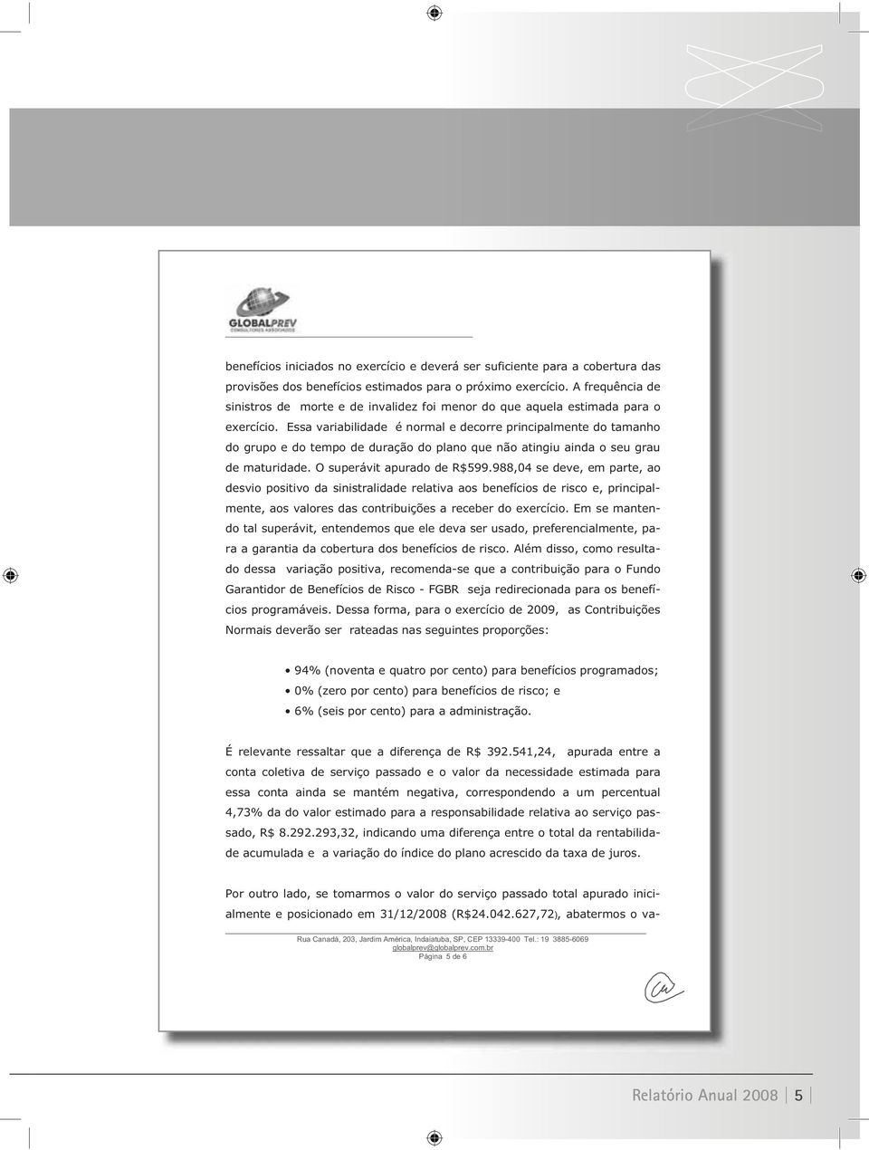 Essa variabilidade é normal e decorre principalmente do tamanho do grupo e do tempo de duração do plano que não atingiu ainda o seu grau de maturidade. O superávit apurado de R$599.