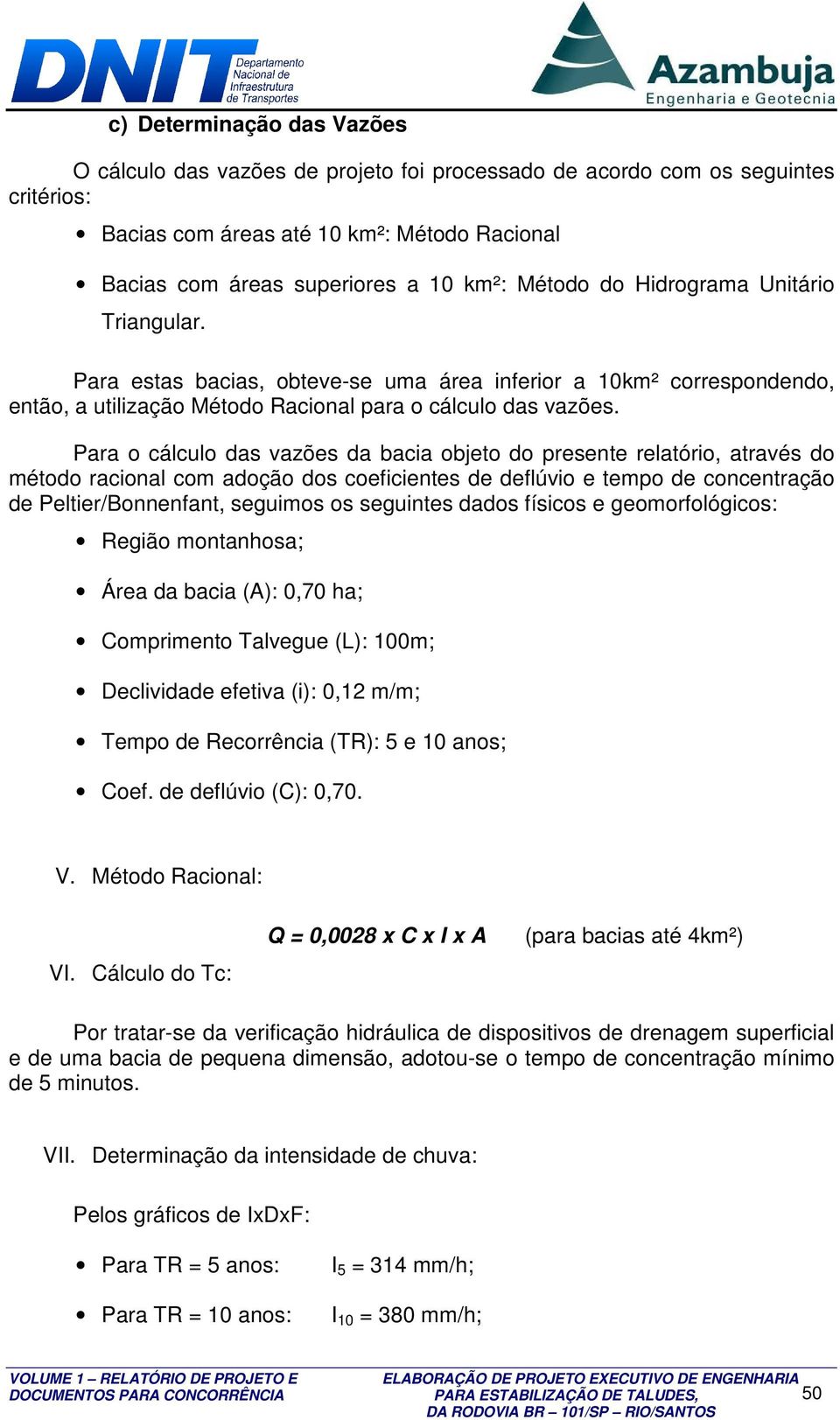 Para o cálculo das vazões da bacia objeto do presente relatório, através do método racional com adoção dos coeficientes de deflúvio e tempo de concentração de Peltier/Bonnenfant, seguimos os