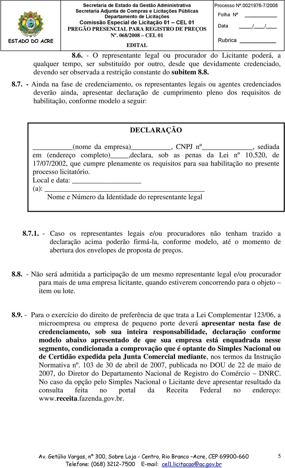 - O representante legal ou procurador do Licitante poderá, a qualquer tempo, ser substituído por outro, desde que devidamente credenciado, devendo ser observada a restrição constante do subitem 8.8. 8.7.