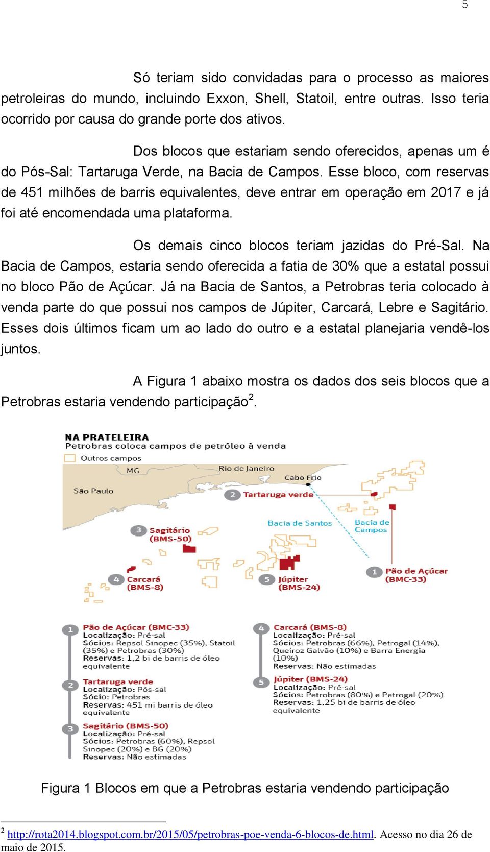 Esse bloco, com reservas de 451 milhões de barris equivalentes, deve entrar em operação em 2017 e já foi até encomendada uma plataforma. Os demais cinco blocos teriam jazidas do Pré-Sal.