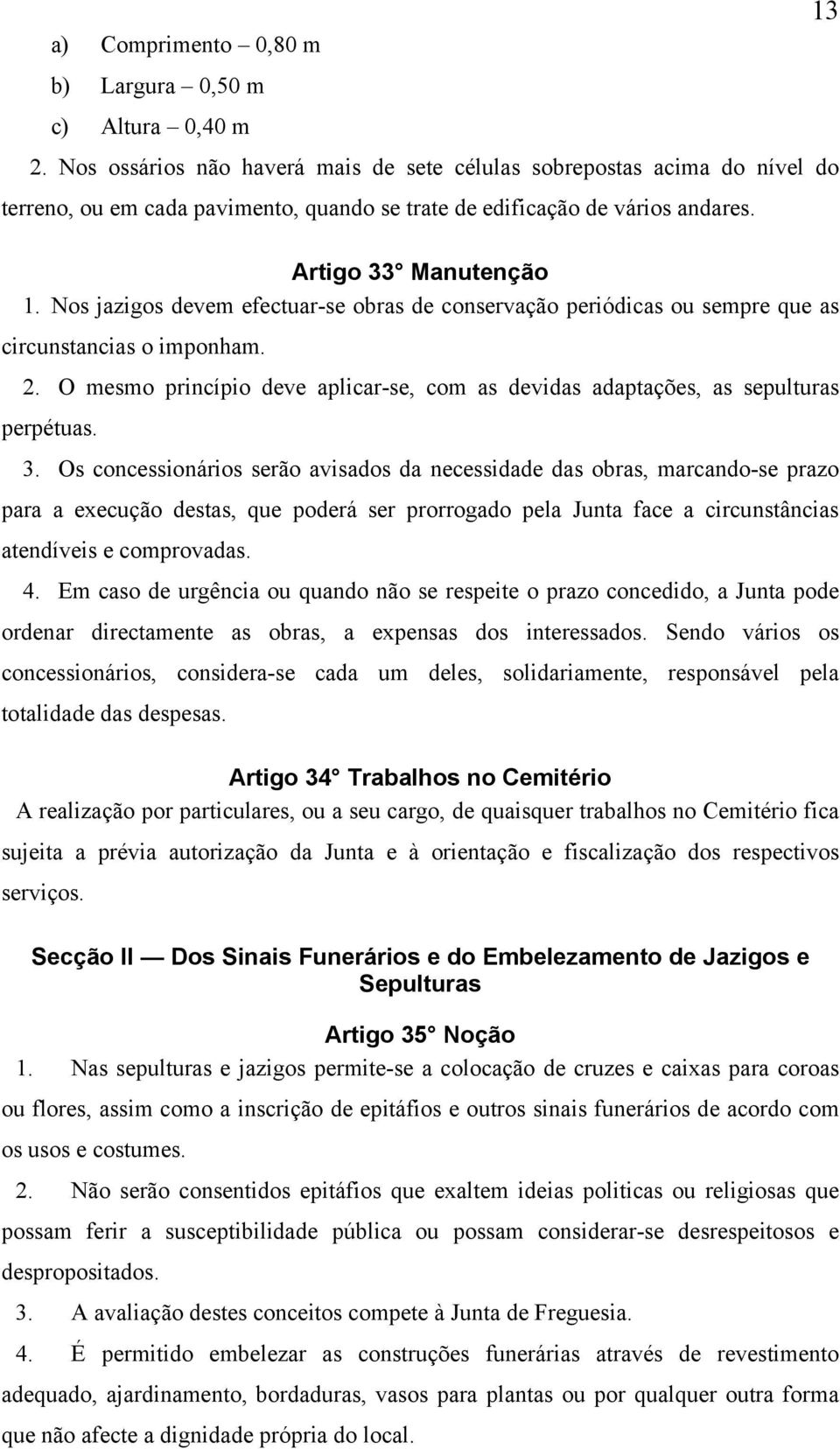 Nos jazigos devem efectuar-se obras de conservação periódicas ou sempre que as circunstancias o imponham. 2. O mesmo princípio deve aplicar-se, com as devidas adaptações, as sepulturas perpétuas. 3.