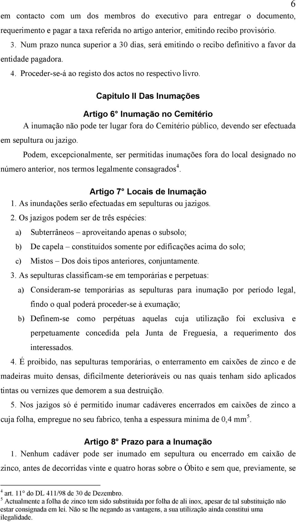 Capitulo II Das Inumações Artigo 6 Inumação no Cemitério A inumação não pode ter lugar fora do Cemitério público, devendo ser efectuada em sepultura ou jazigo.