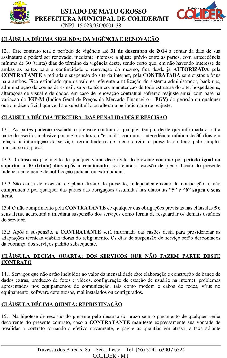 mínima de 30 (trinta) dias do término da vigência deste, sendo certo que, em não havendo interesse de ambas as partes para a continuidade e renovação do mesmo, fica desde já AUTORIZADA pela