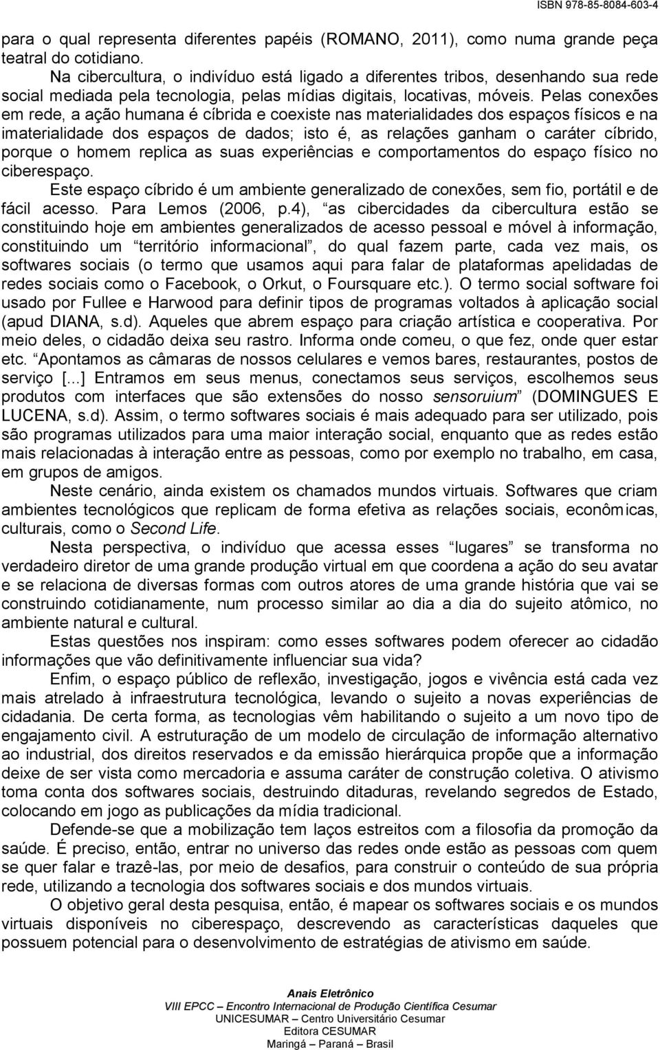 Pelas conexões em rede, a ação humana é cíbrida e coexiste nas materialidades dos espaços físicos e na imaterialidade dos espaços de dados; isto é, as relações ganham o caráter cíbrido, porque o