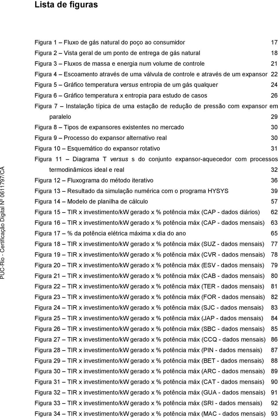 estudo de casos 26 Figura 7 Instalação típica de uma estação de redução de pressão com expansor em paralelo 29 Figura 8 Tipos de expansores existentes no mercado 30 Figura 9 Processo do expansor