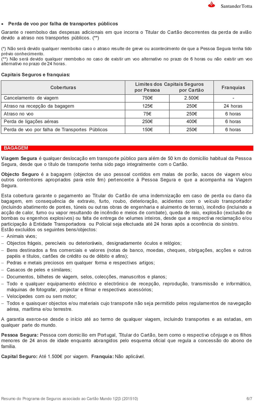 (**) Não será devido qualquer reembolso no caso de existir um voo alternativo no prazo de 6 horas ou não existir um voo alternativo no prazo de 24 horas.