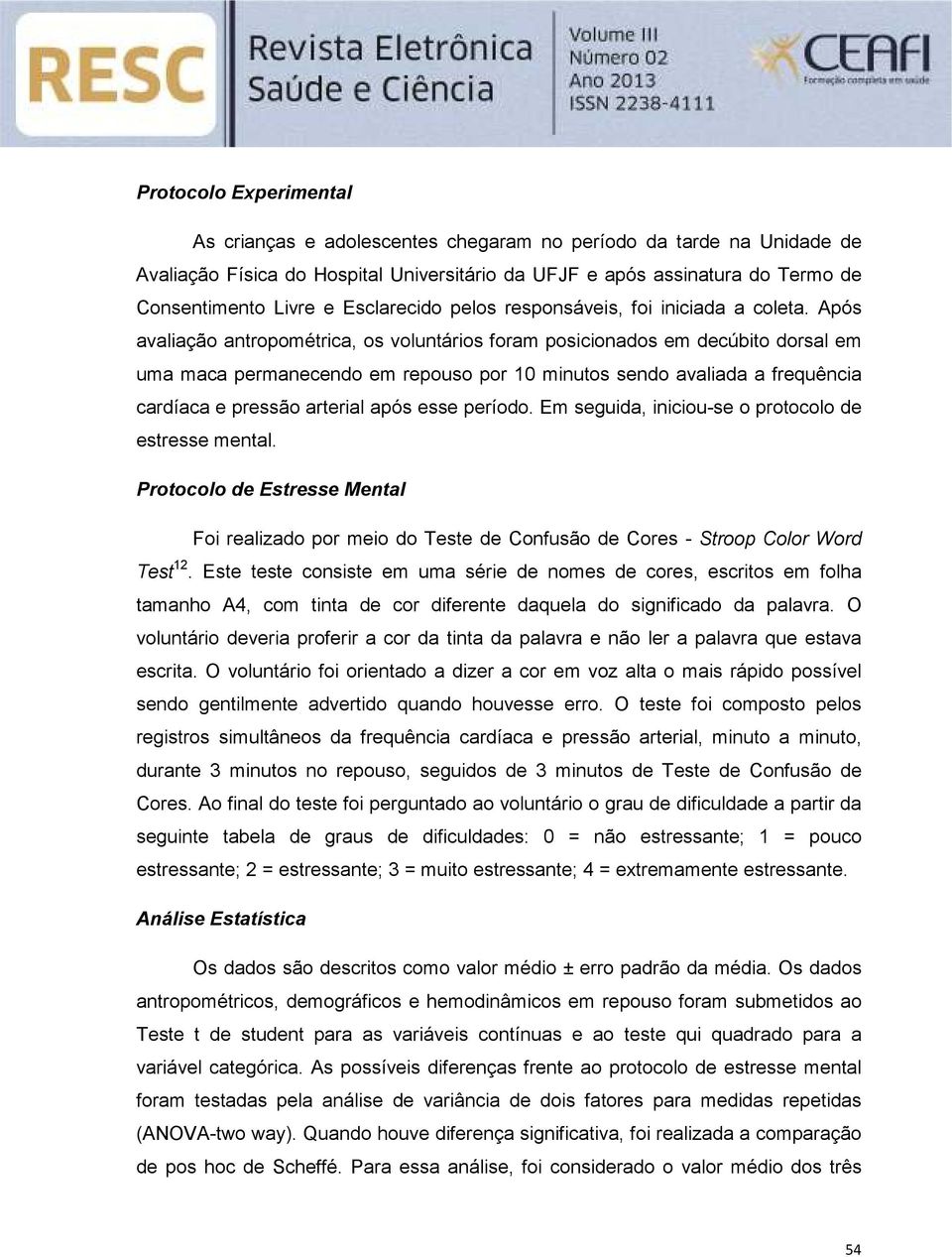 Após avaliação antropométrica, os voluntários foram posicionados em decúbito dorsal em uma maca permanecendo em repouso por 10 minutos sendo avaliada a frequência cardíaca e pressão arterial após