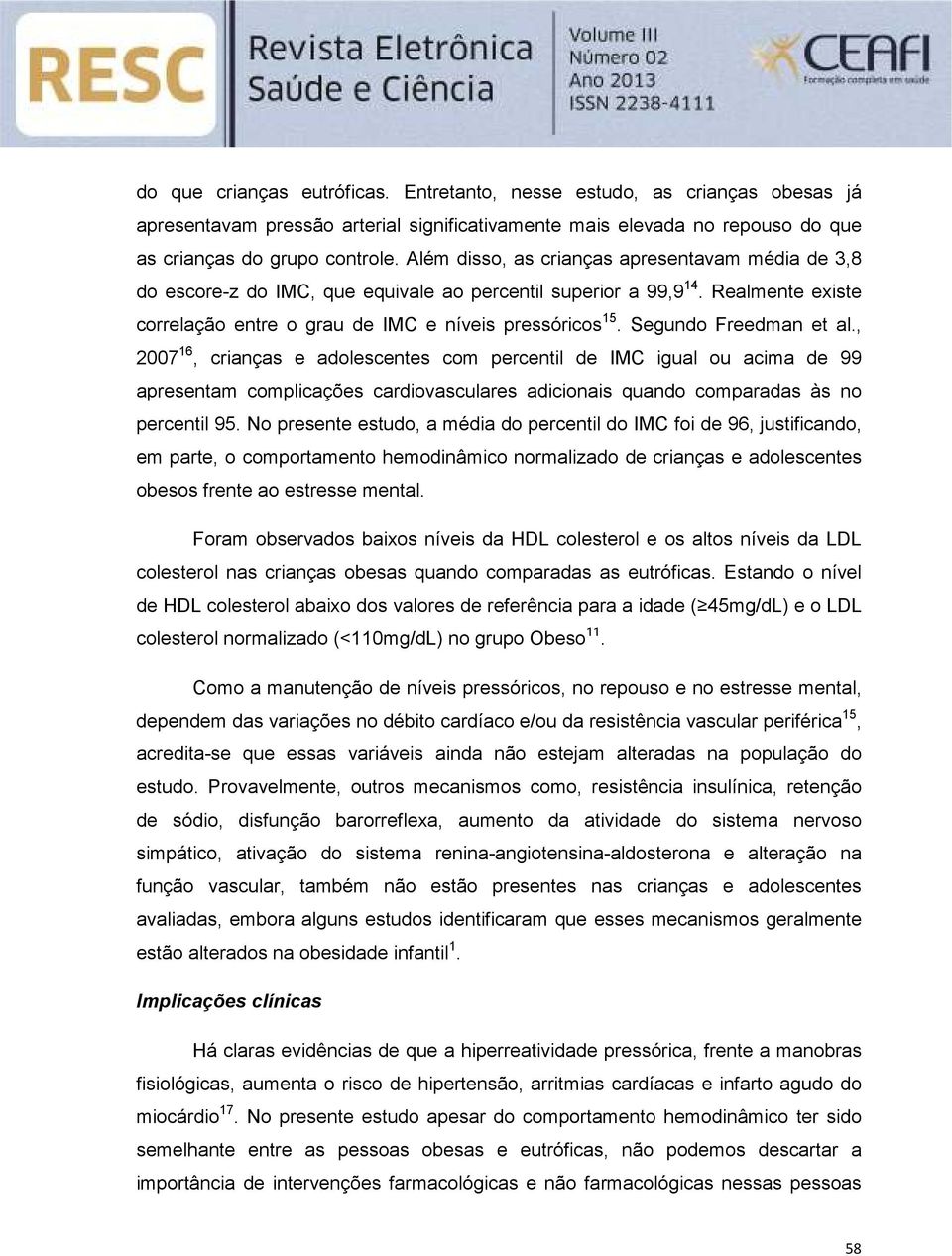 Segundo Freedman et al., 2007 16, crianças e adolescentes com percentil de IMC igual ou acima de 99 apresentam complicações cardiovasculares adicionais quando comparadas às no percentil 95.